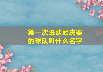 第一次进欧冠决赛的球队叫什么名字