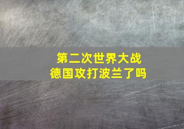 第二次世界大战德国攻打波兰了吗