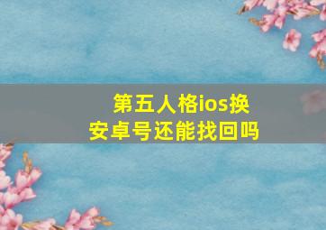 第五人格ios换安卓号还能找回吗