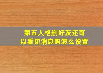 第五人格删好友还可以看见消息吗怎么设置