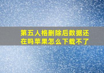 第五人格删除后数据还在吗苹果怎么下载不了