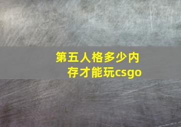 第五人格多少内存才能玩csgo