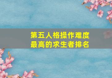 第五人格操作难度最高的求生者排名