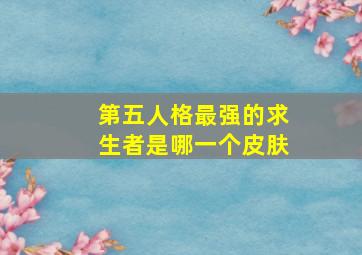 第五人格最强的求生者是哪一个皮肤