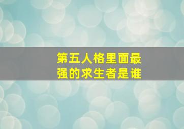 第五人格里面最强的求生者是谁