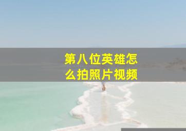 第八位英雄怎么拍照片视频