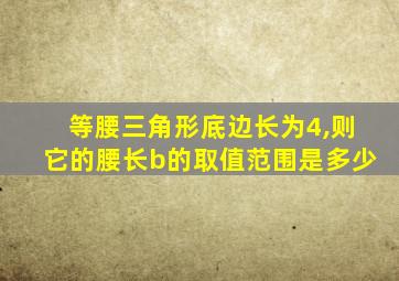 等腰三角形底边长为4,则它的腰长b的取值范围是多少