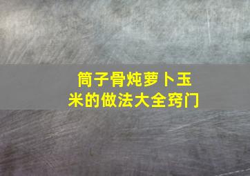 筒子骨炖萝卜玉米的做法大全窍门