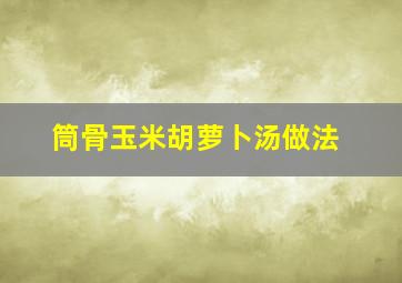 筒骨玉米胡萝卜汤做法