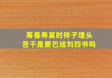 筹备寿宴时祥子埋头苦干是要巴结刘四爷吗