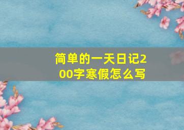 简单的一天日记200字寒假怎么写