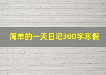 简单的一天日记300字寒假