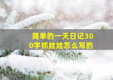 简单的一天日记300字抓娃娃怎么写的