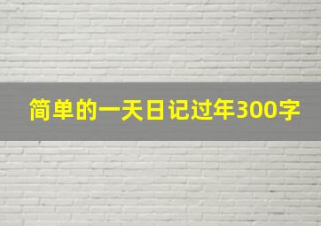 简单的一天日记过年300字