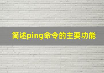 简述ping命令的主要功能