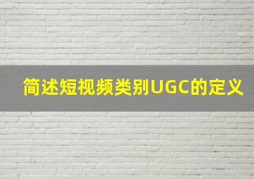 简述短视频类别UGC的定义