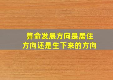 算命发展方向是居住方向还是生下来的方向