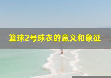 篮球2号球衣的意义和象征