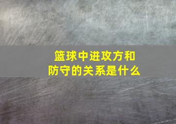 篮球中进攻方和防守的关系是什么