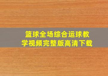 篮球全场综合运球教学视频完整版高清下载