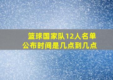 篮球国家队12人名单公布时间是几点到几点