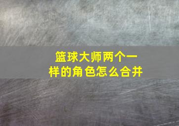 篮球大师两个一样的角色怎么合并