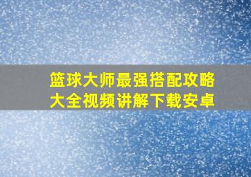 篮球大师最强搭配攻略大全视频讲解下载安卓