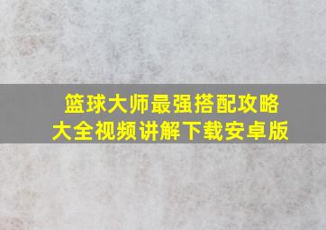 篮球大师最强搭配攻略大全视频讲解下载安卓版