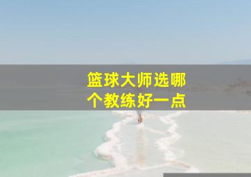 篮球大师选哪个教练好一点