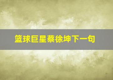 篮球巨星蔡徐坤下一句