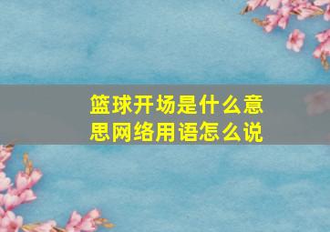 篮球开场是什么意思网络用语怎么说