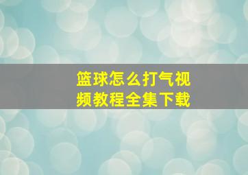 篮球怎么打气视频教程全集下载