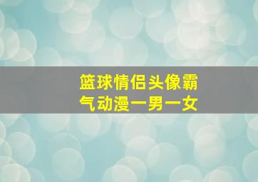 篮球情侣头像霸气动漫一男一女