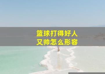 篮球打得好人又帅怎么形容