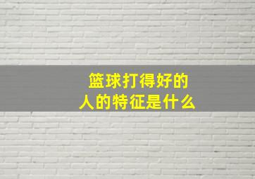 篮球打得好的人的特征是什么