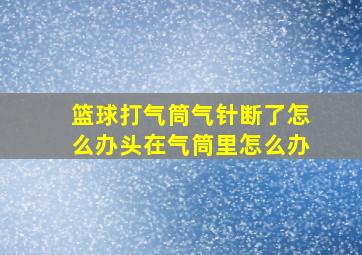 篮球打气筒气针断了怎么办头在气筒里怎么办