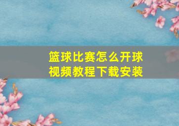 篮球比赛怎么开球视频教程下载安装