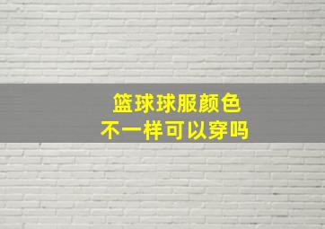 篮球球服颜色不一样可以穿吗