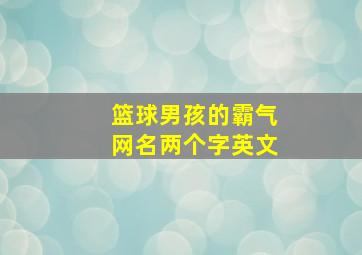 篮球男孩的霸气网名两个字英文