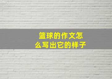 篮球的作文怎么写出它的样子