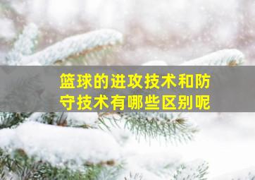 篮球的进攻技术和防守技术有哪些区别呢