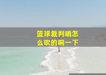 篮球裁判哨怎么吹的响一下