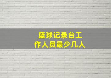 篮球记录台工作人员最少几人