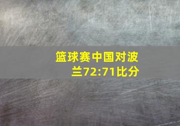 篮球赛中国对波兰72:71比分