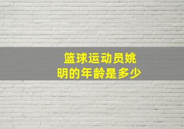 篮球运动员姚明的年龄是多少