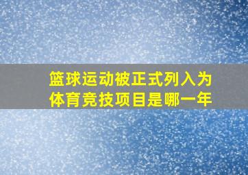 篮球运动被正式列入为体育竞技项目是哪一年