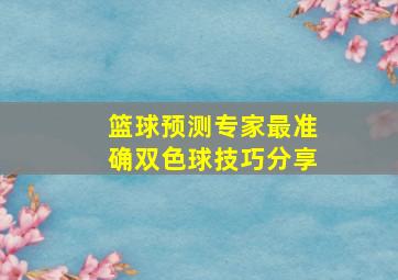 篮球预测专家最准确双色球技巧分享