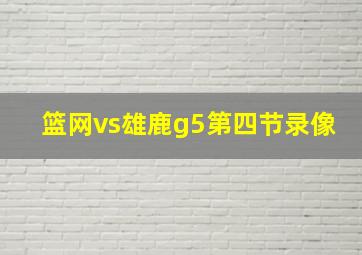 篮网vs雄鹿g5第四节录像