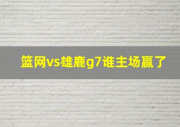 篮网vs雄鹿g7谁主场赢了