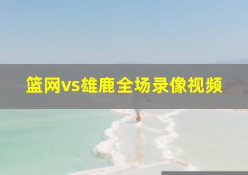 篮网vs雄鹿全场录像视频